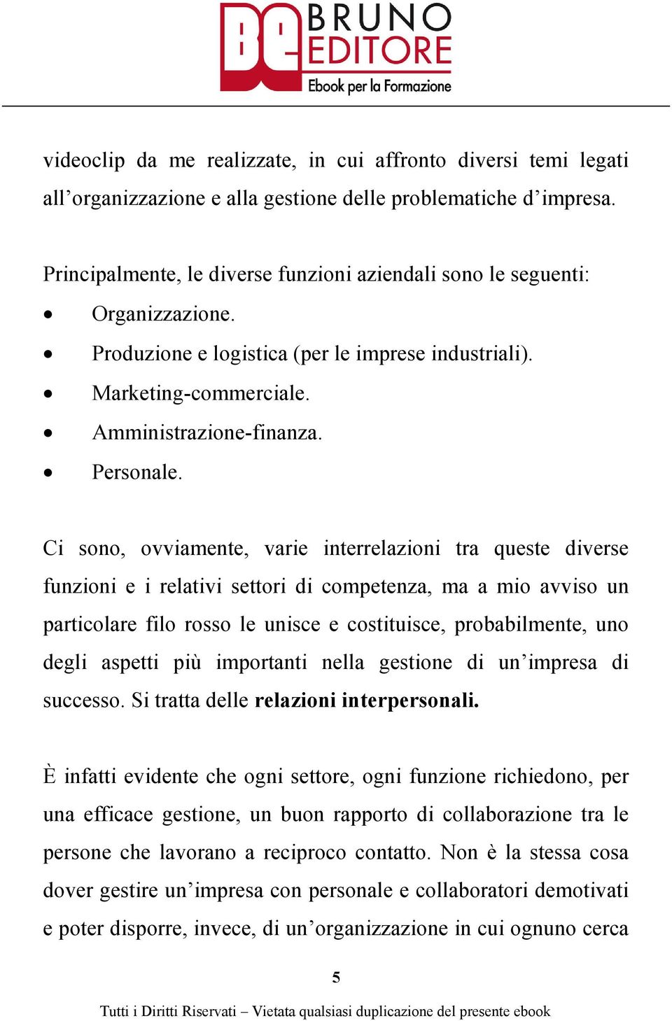 Ci sono, ovviamente, varie interrelazioni tra queste diverse funzioni e i relativi settori di competenza, ma a mio avviso un particolare filo rosso le unisce e costituisce, probabilmente, uno degli