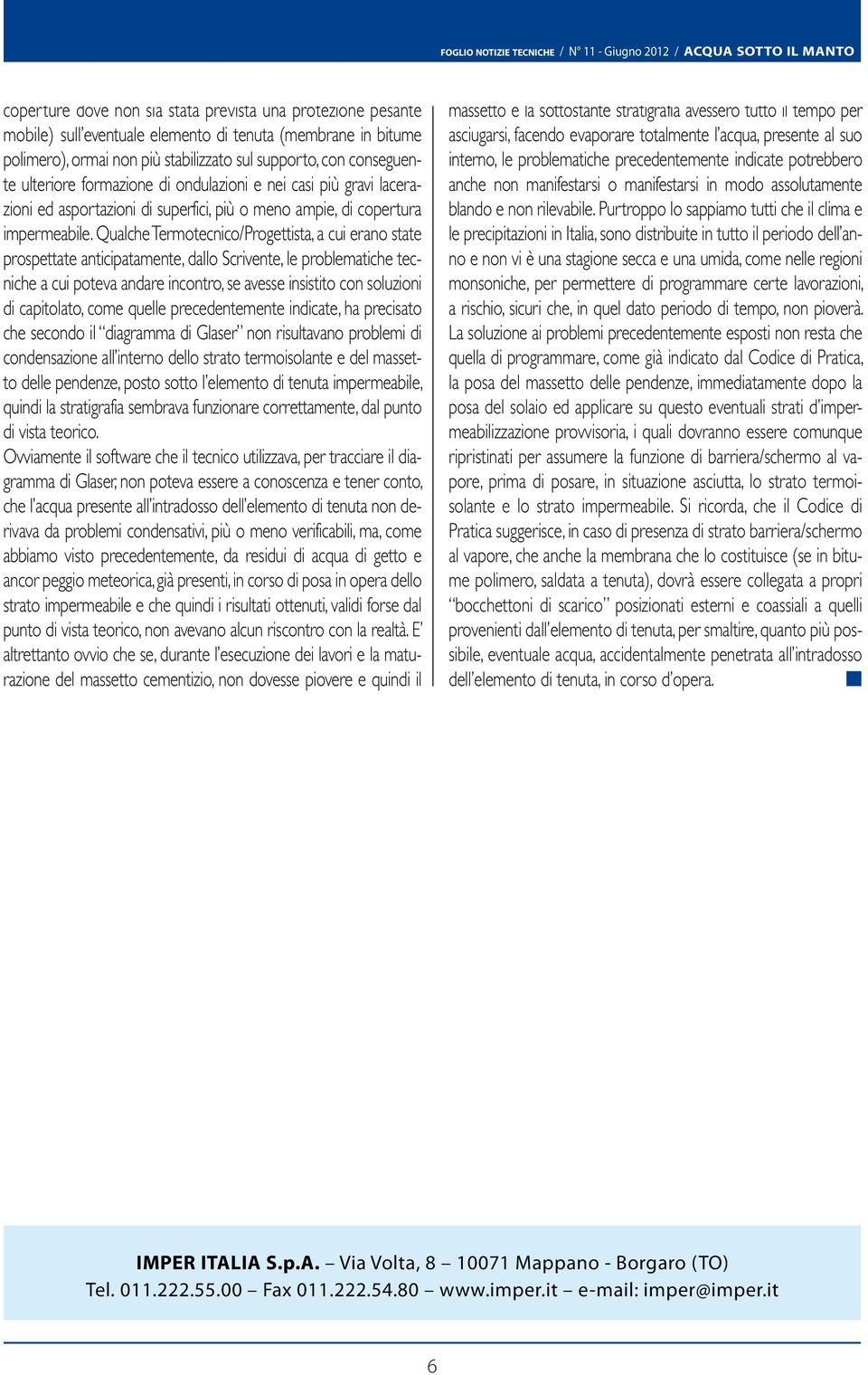 Qualche Termotecnico/Progettista, a cui erano state prospettate anticipatamente, dallo Scrivente, le problematiche tecniche a cui poteva andare incontro, se avesse insistito con soluzioni di