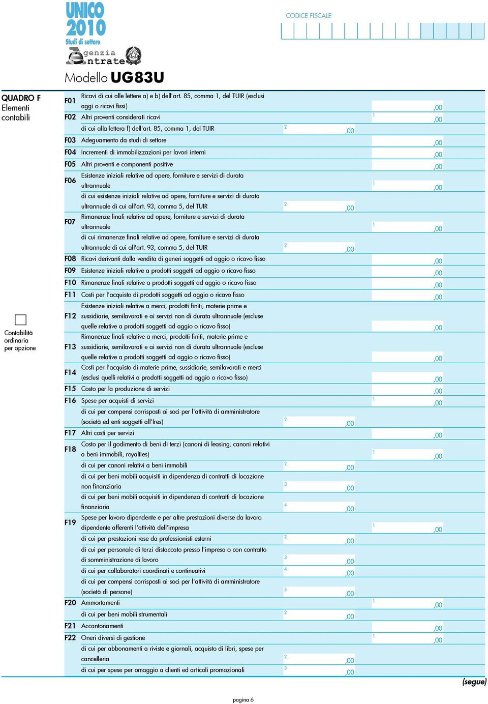 85, comma, del TUIR F03 Adeguamento da studi di settore F04 Incrementi di immobilizzazioni per lavori interni F05 Altri proventi e componenti positive Esistenze iniziali relative ad opere, forniture