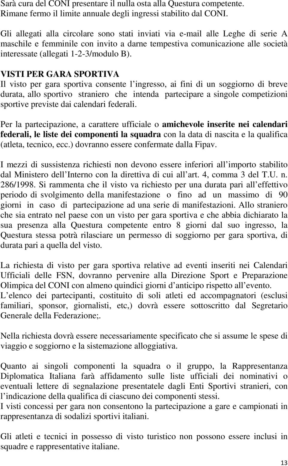 VISTI PER GARA SPORTIVA Il visto per gara sportiva consente l ingresso, ai fini di un soggiorno di breve durata, allo sportivo straniero che intenda partecipare a singole competizioni sportive