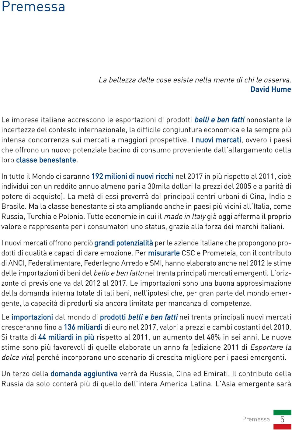 intensa concorrenza sui mercati a maggiori prospettive. I nuovi mercati, ovvero i paesi che offrono un nuovo potenziale bacino di consumo proveniente dall allargamento della loro classe benestante.