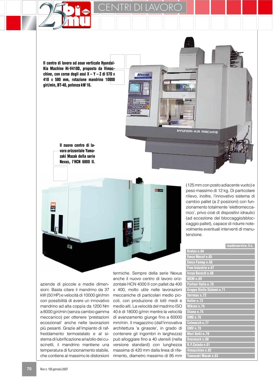 Di particolare rilievo, inoltre, l innovativo sistema di cambio pallet (a 2 posizioni) con funzionamento totalmente elettromeccanico, privo cioè di dispositivi idraulici (ad eccezione del