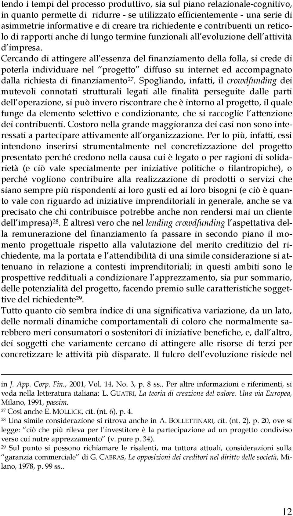 Cercando di attingere all essenza del finanziamento della folla, si crede di poterla individuare nel progetto diffuso su internet ed accompagnato dalla richiesta di finanziamento 27.