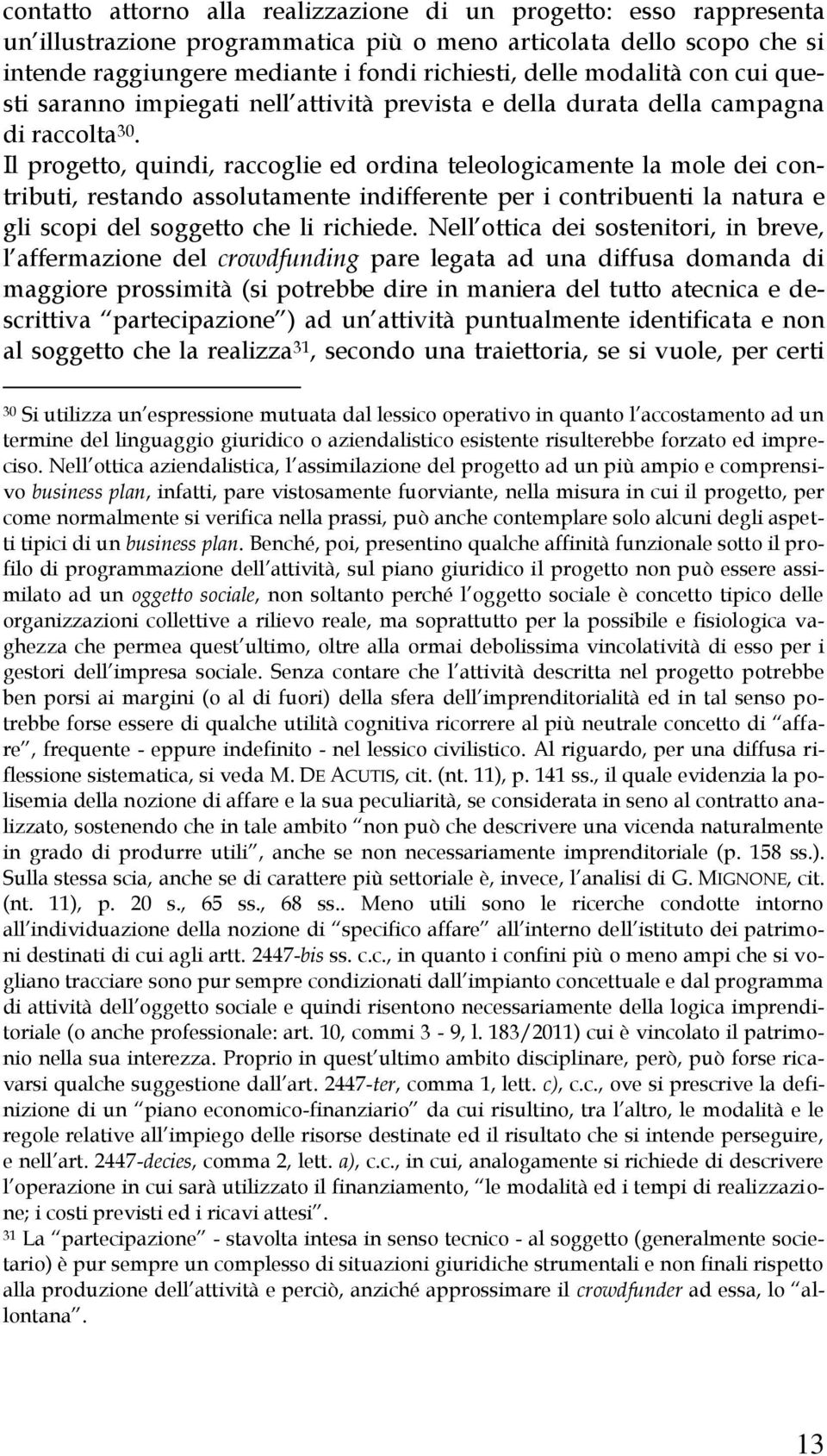 Il progetto, quindi, raccoglie ed ordina teleologicamente la mole dei contributi, restando assolutamente indifferente per i contribuenti la natura e gli scopi del soggetto che li richiede.