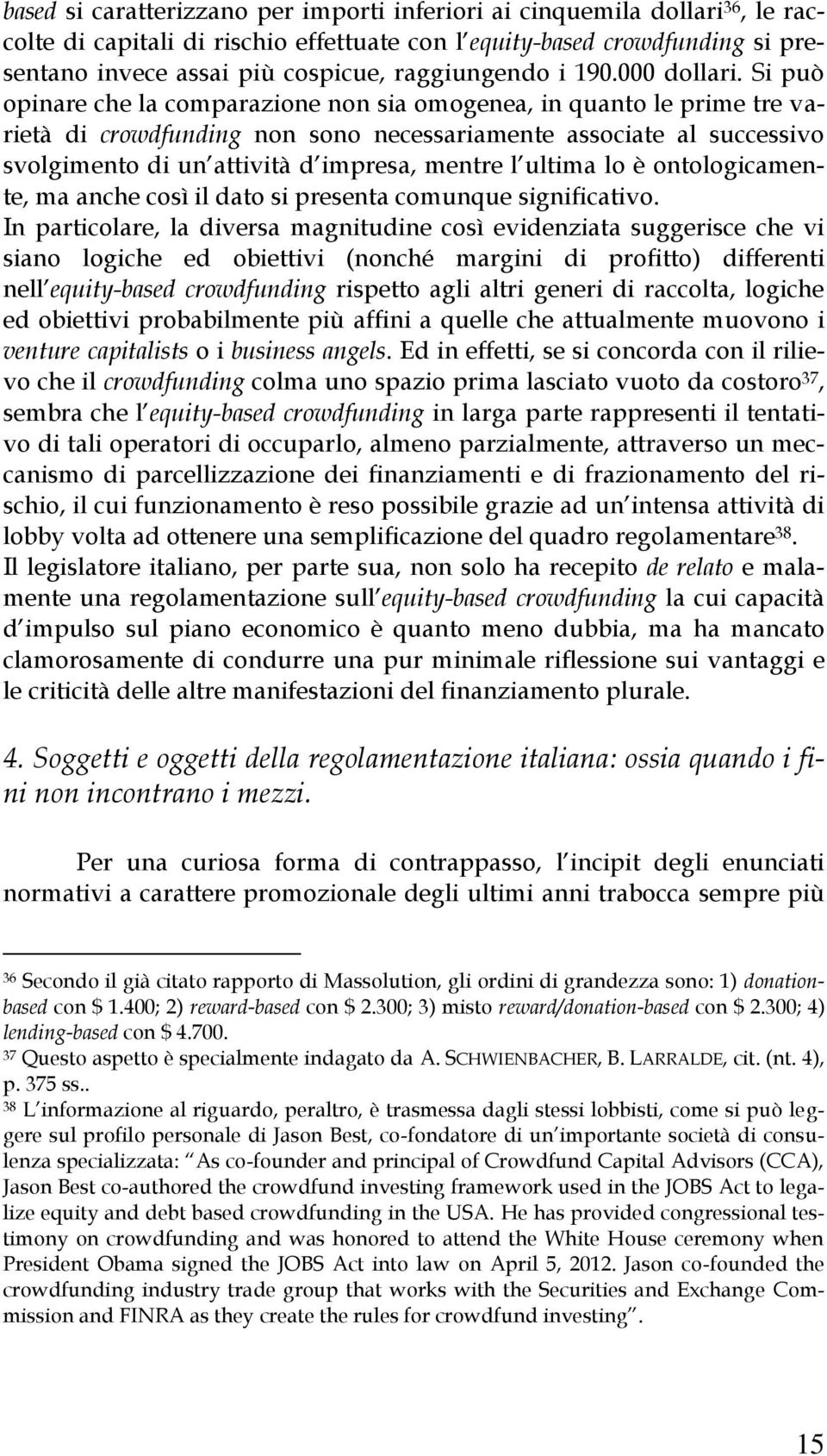 Si può opinare che la comparazione non sia omogenea, in quanto le prime tre varietà di crowdfunding non sono necessariamente associate al successivo svolgimento di un attività d impresa, mentre l