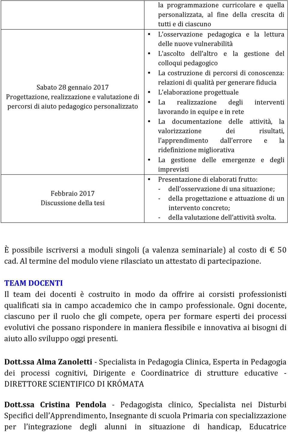 costruzione di percorsi di conoscenza: relazioni di qualità per generare fiducia L elaborazione progettuale La realizzazione degli interventi lavorando in equipe e in rete La documentazione delle