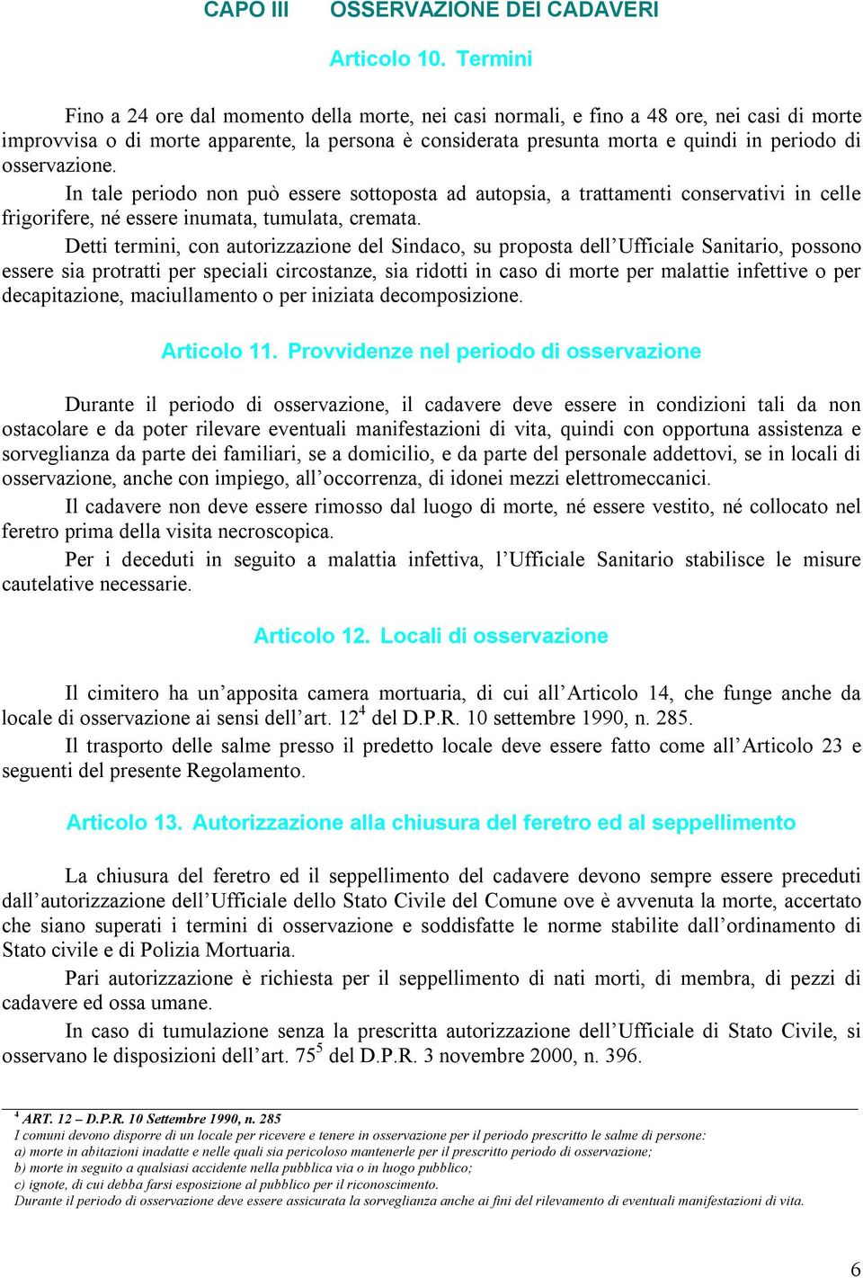 osservazione. In tale periodo non può essere sottoposta ad autopsia, a trattamenti conservativi in celle frigorifere, né essere inumata, tumulata, cremata.