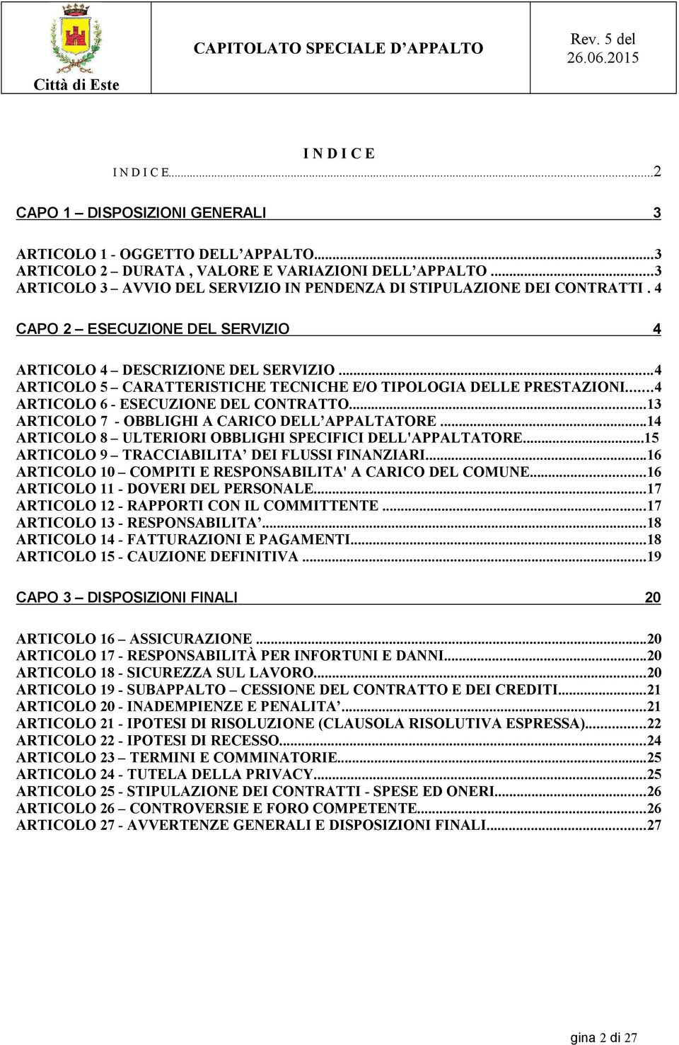 ..4 ARTICOLO 5 CARATTERISTICHE TECNICHE E/O TIPOLOGIA DELLE PRESTAZIONI...4 ARTICOLO 6 - ESECUZIONE DEL CONTRATTO...13 ARTICOLO 7 - OBBLIGHI A CARICO DELL APPALTATORE.