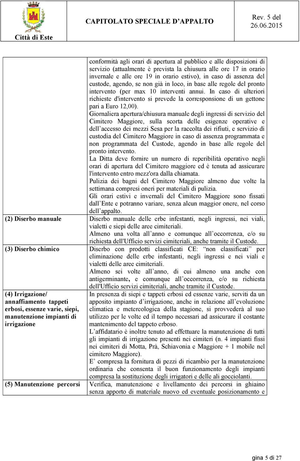 In caso di ulteriori richieste d'intervento si prevede la corresponsione di un gettone pari a Euro 12,00).