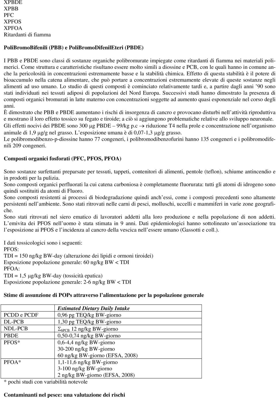 Come struttura e caratteristiche risultano essere molto simili a diossine e PCB, con le quali hanno in comune anche la pericolosità in concentrazioni estremamente basse e la stabilità chimica.