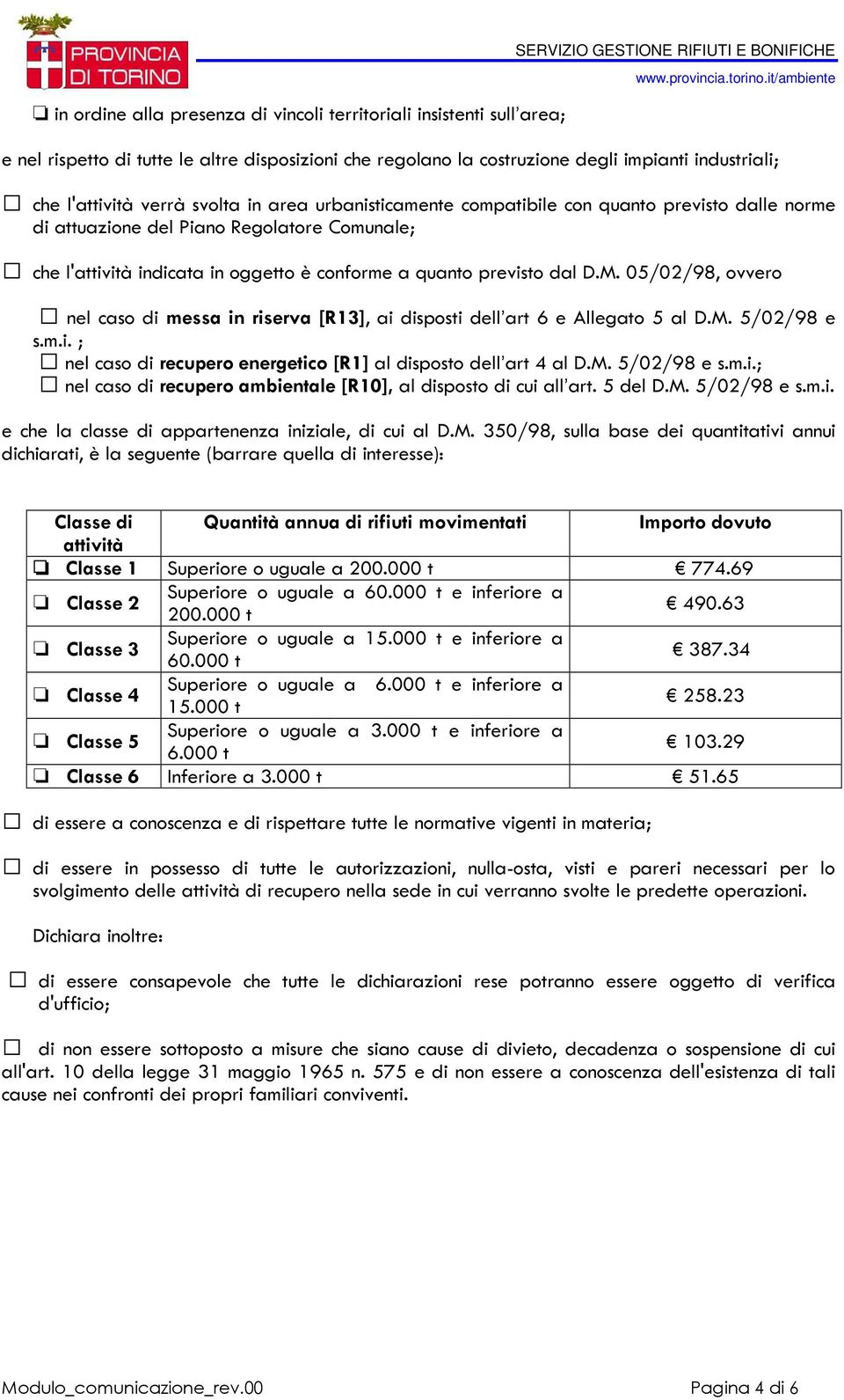 conforme a quanto previsto dal D.M. 05/02/98, ovvero nel caso di messa in riserva [R13], ai disposti dell art 6 e Allegato 5 al D.M. 5/02/98 e s.m.i. ; nel caso di recupero energetico [R1] al disposto dell art 4 al D.