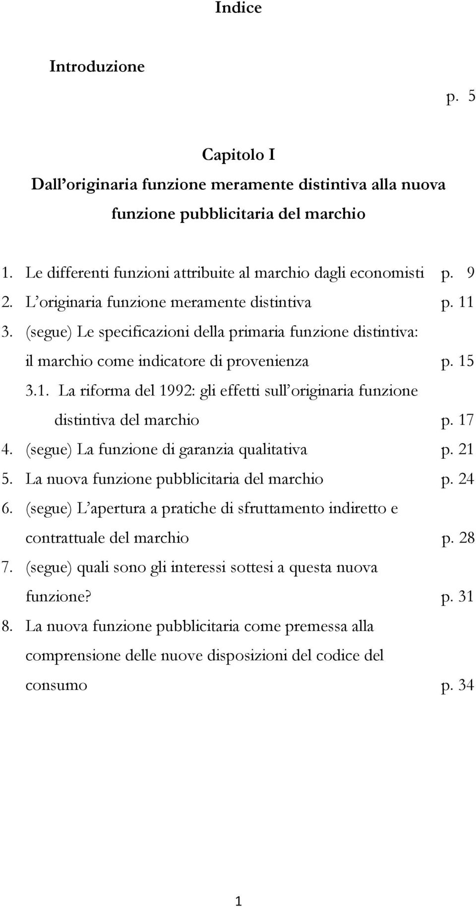 17 4. (segue) La funzione di garanzia qualitativa p. 21 5. La nuova funzione pubblicitaria del marchio p. 24 6. (segue) L apertura a pratiche di sfruttamento indiretto e contrattuale del marchio p.