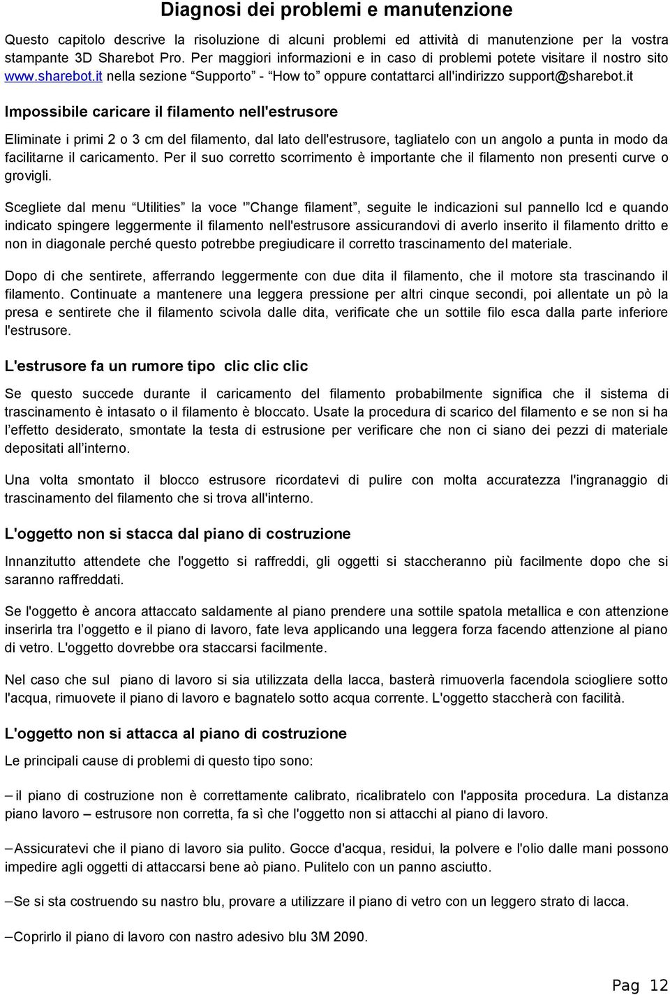 it Impossibile caricare il filamento nell'estrusore Eliminate i primi 2 o 3 cm del filamento, dal lato dell'estrusore, tagliatelo con un angolo a punta in modo da facilitarne il caricamento.