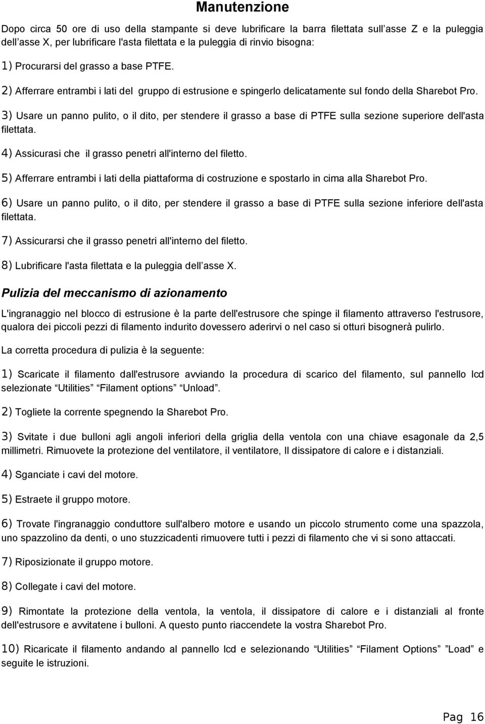 3) Usare un panno pulito, o il dito, per stendere il grasso a base di PTFE sulla sezione superiore dell'asta filettata. 4) Assicurasi che il grasso penetri all'interno del filetto.