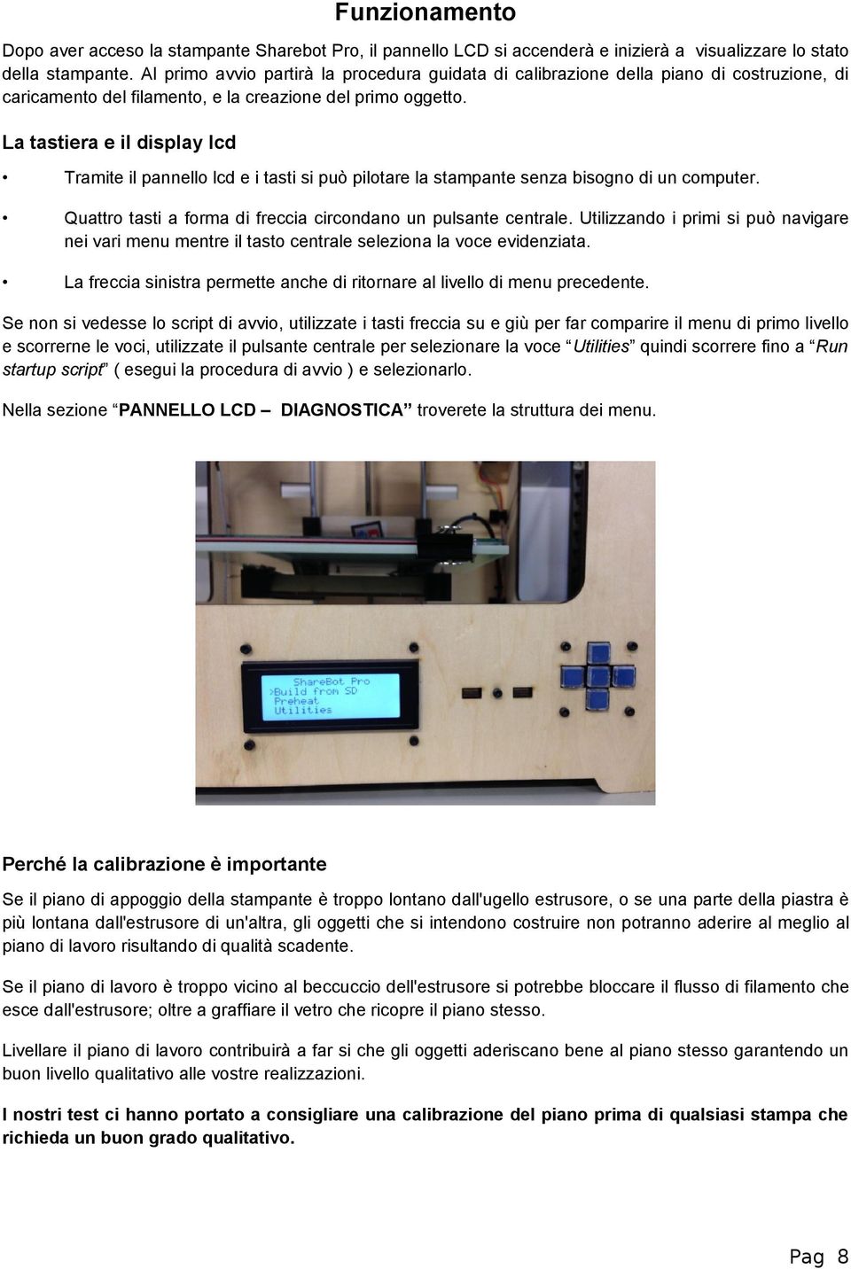 La tastiera e il display lcd Tramite il pannello lcd e i tasti si può pilotare la stampante senza bisogno di un computer. Quattro tasti a forma di freccia circondano un pulsante centrale.