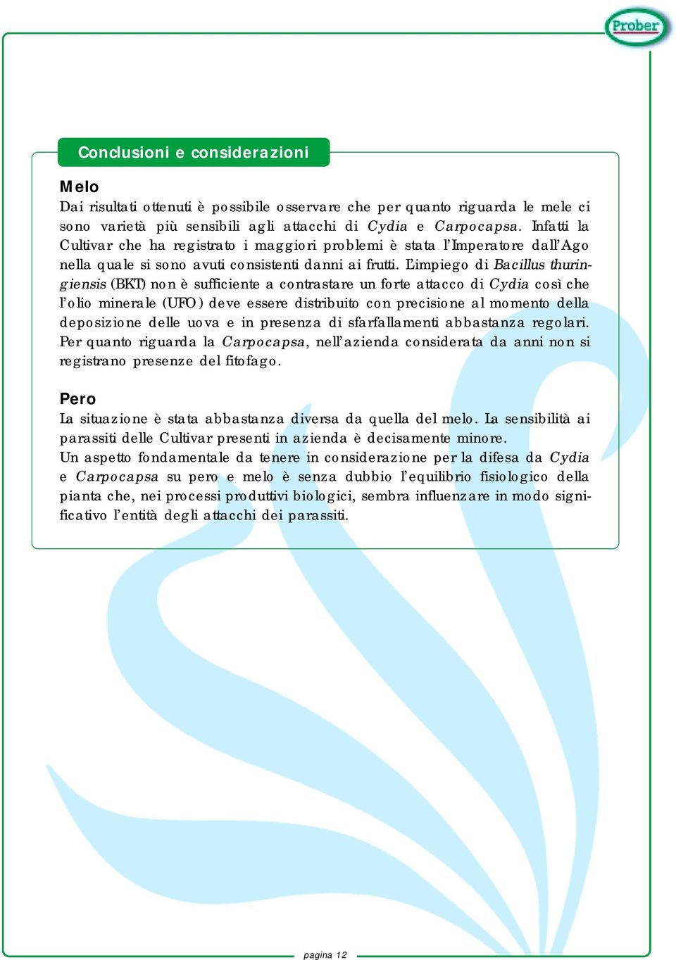 L impiego di Bacillus thuringiensis (BKT) non è sufficiente a contrastare un forte attacco di Cydia così che l olio minerale (UFO) deve essere distribuito con precisione al momento della deposizione