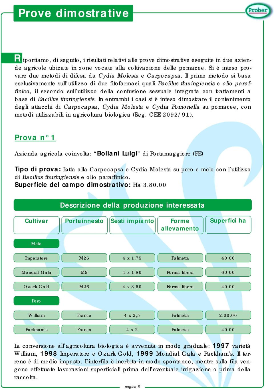 Il primo metodo si basa esclusivamente sull utilizzo di due fitofarmaci quali Bacillus thuringiensis e olio paraffinico, il secondo sull utilizzo della confusione sessuale integrata con trattamenti a