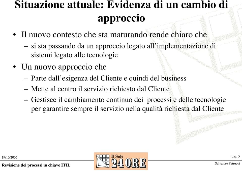 dall esigenza del Cliente e quindi del business Mette al centro il servizio richiesto dal Cliente Gestisce il