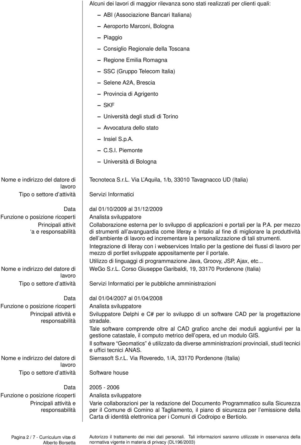 r.L. Via L Aquila, 1/b, 33010 Tavagnacco UD (Italia) Servizi Informatici Data dal 01/10/2009 al 31/12/2009 Funzione o posizione ricoperti Analista sviluppatore Principali attivit Collaborazione