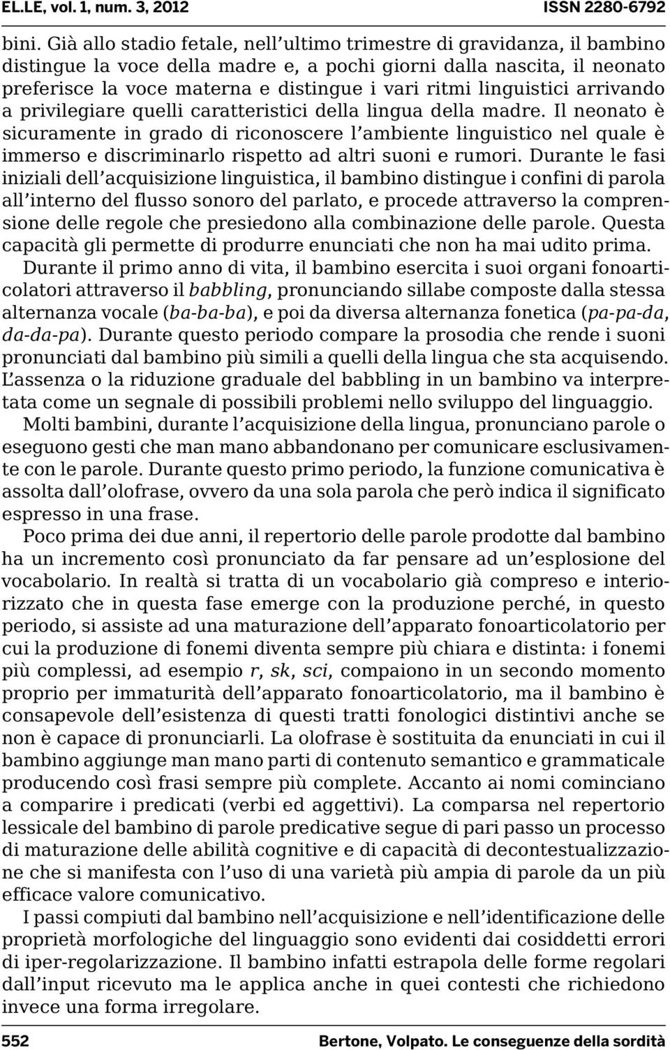 Il neonato è sicuramente in grado di riconoscere l ambiente linguistico nel quale è immerso e discriminarlo rispetto ad altri suoni e rumori.