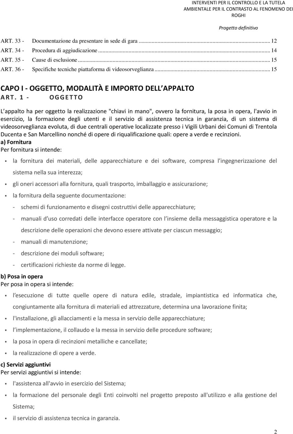 1 - OGGETTO L appalto ha per oggetto la realizzazione "chiavi in mano", ovvero la fornitura, la posa in opera, l'avvio in esercizio, la formazione degli utenti e il servizio di assistenza tecnica in