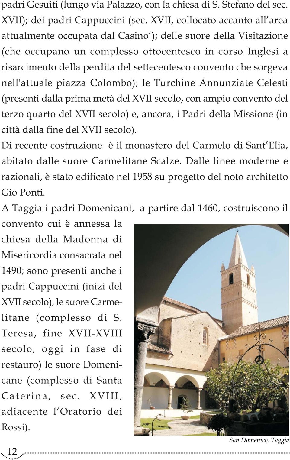 settecentesco convento che sorgeva nell'attuale piazza Colombo); le Turchine Annunziate Celesti (presenti dalla prima metà del XVII secolo, con ampio convento del terzo quarto del XVII secolo) e,