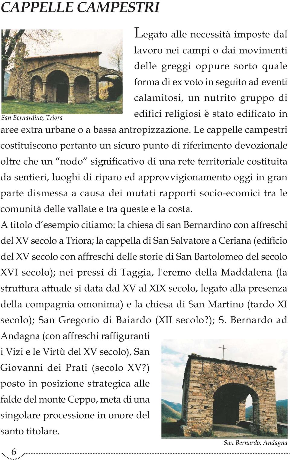 Le cappelle campestri costituiscono pertanto un sicuro punto di riferimento devozionale oltre che un nodo significativo di una rete territoriale costituita da sentieri, luoghi di riparo ed