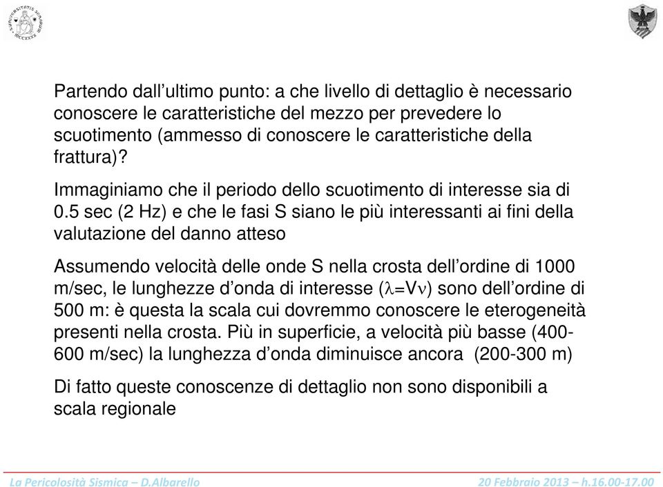 5 sec (2 Hz) e che le fasi S siano le più interessanti ai fini della valutazione del danno atteso Assumendo velocità delle onde S nella crosta dell ordine di 1000 m/sec, le lunghezze d onda