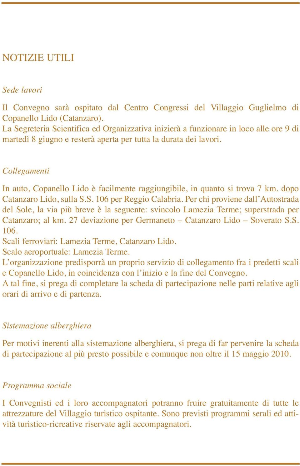 Collegamenti In auto, Copanello Lido è facilmente raggiungibile, in quanto si trova 7 km. dopo Catanzaro Lido, sulla S.S. 106 per Reggio Calabria.