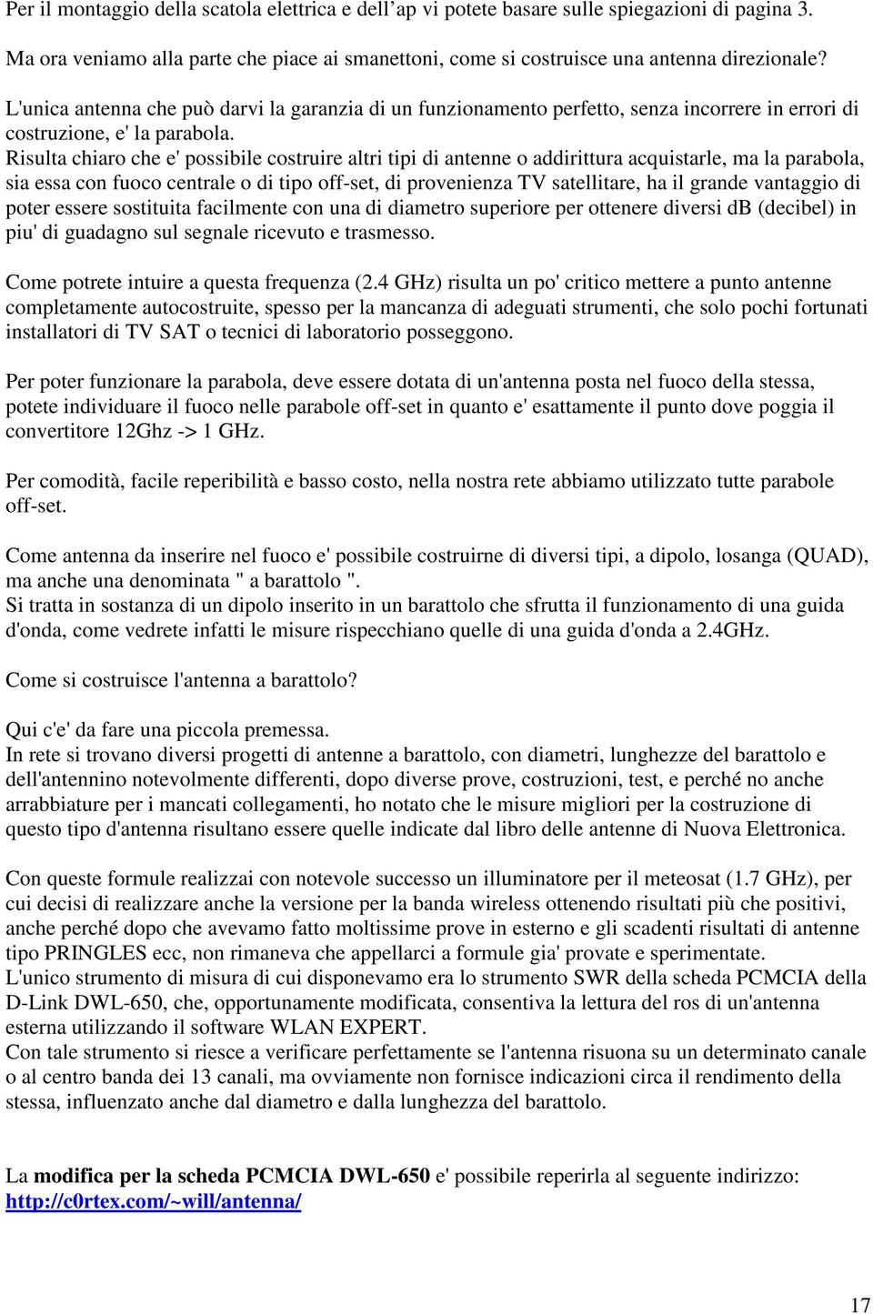 Risulta chiaro che e'possibile costruire altri tipi di antenne o addirittura acquistarle, ma la parabola, sia essa con fuoco centrale o di tipo off-set, di provenienza TV satellitare, ha il grande