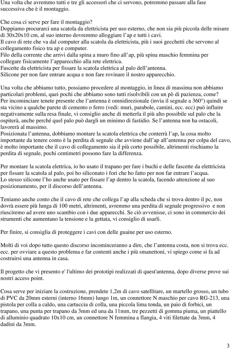 Il cavo di rete che va dal computer alla scatola da elettricista, più i suoi gecchetti che servono al collegamento fisico tra ap e computer.