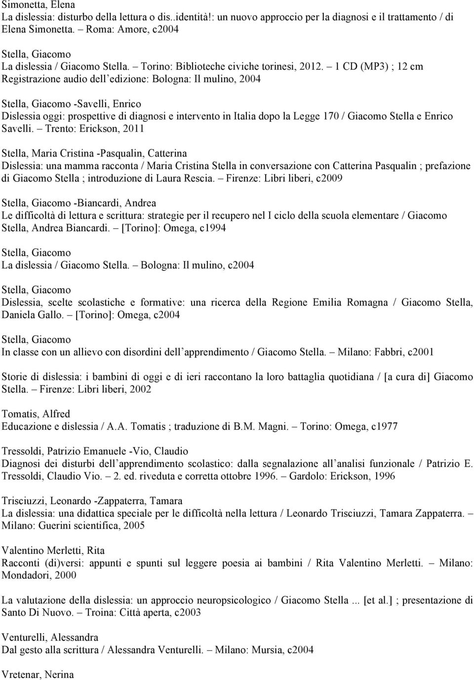 1 CD (MP3) ; 12 cm Registrazione audio dell edizione: Bologna: Il mulino, 2004 -Savelli, Enrico Dislessia oggi: prospettive di diagnosi e intervento in Italia dopo la Legge 170 / Giacomo Stella e