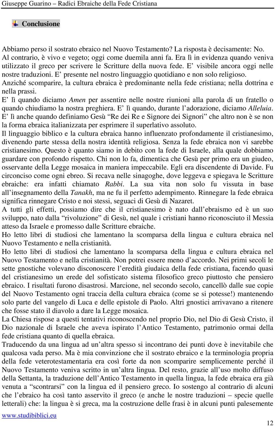 E presente nel nostro linguaggio quotidiano e non solo religioso. Anziché scomparire, la cultura ebraica è predominante nella fede cristiana; nella dottrina e nella prassi.