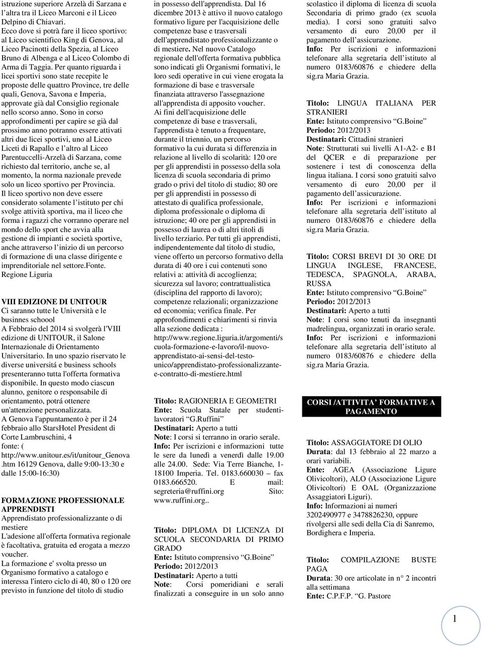 Per quanto riguarda i licei sportivi sono state recepite le proposte delle quattro Province, tre delle quali, Genova, Savona e Imperia, approvate già dal Consiglio regionale nello scorso anno.