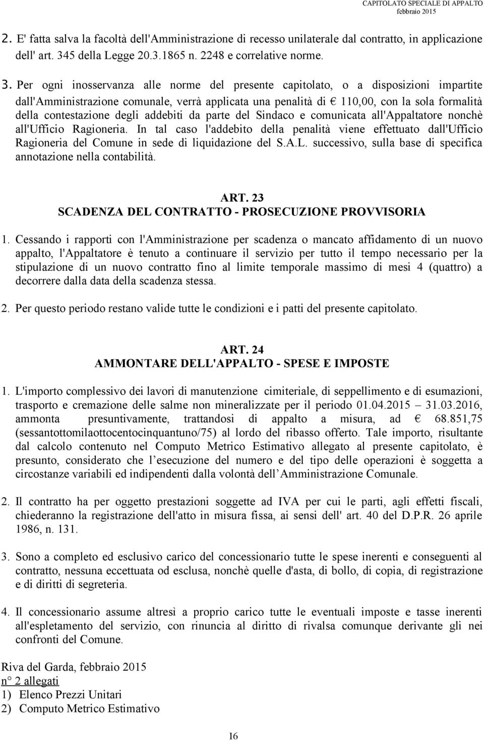 Per ogni inosservanza alle norme del presente capitolato, o a disposizioni impartite dall'amministrazione comunale, verrà applicata una penalità di 110,00, con la sola formalità della contestazione