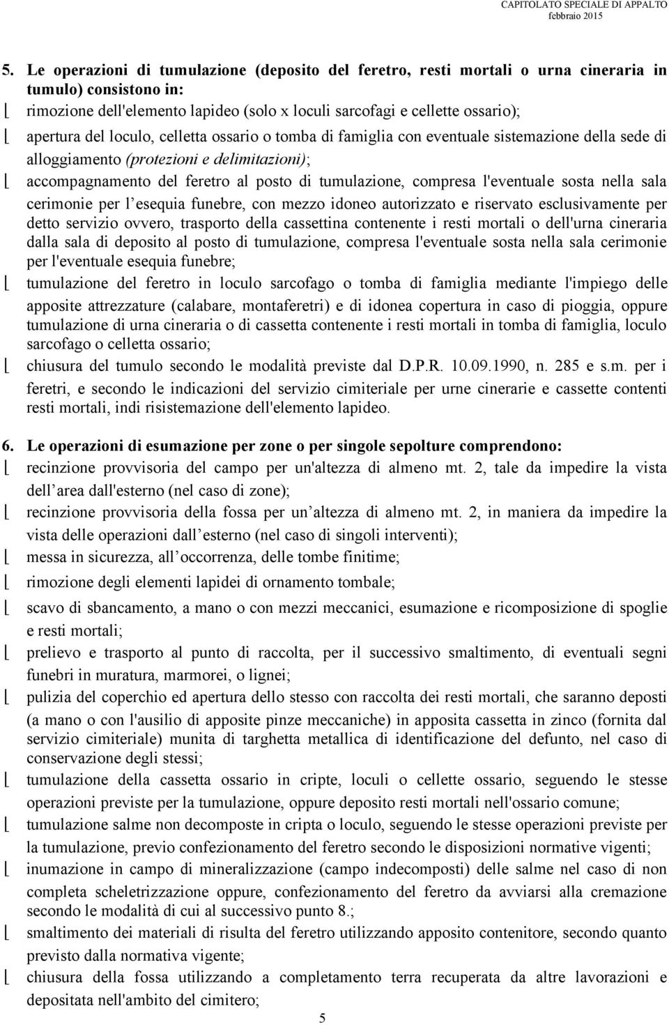 l'eventuale sosta nella sala cerimonie per l esequia funebre, con mezzo idoneo autorizzato e riservato esclusivamente per detto servizio ovvero, trasporto della cassettina contenente i resti mortali