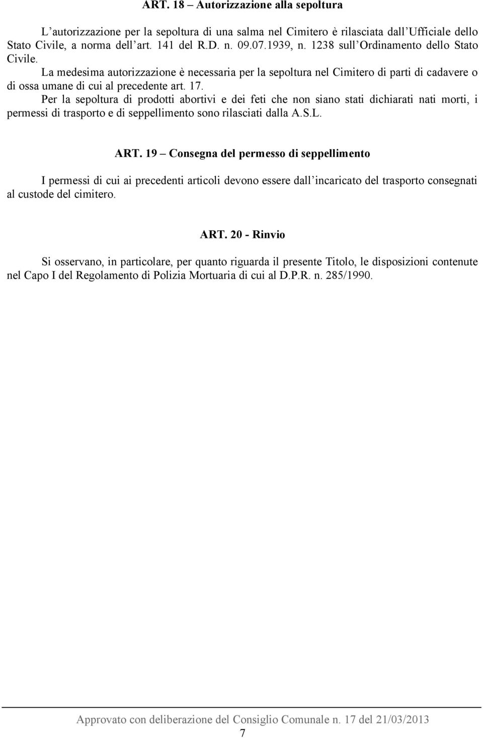 Per la sepoltura di prodotti abortivi e dei feti che non siano stati dichiarati nati morti, i permessi di trasporto e di seppellimento sono rilasciati dalla A.S.L. ART.