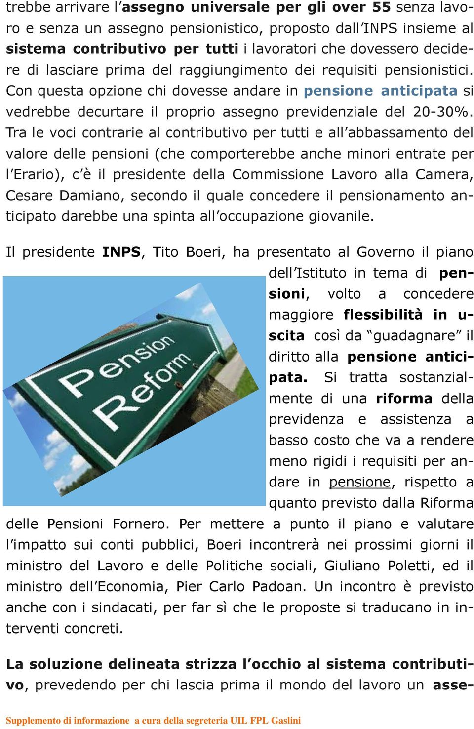 Tra le voci contrarie al contributivo per tutti e all abbassamento del valore delle pensioni (che comporterebbe anche minori entrate per l Erario), c è il presidente della Commissione Lavoro alla