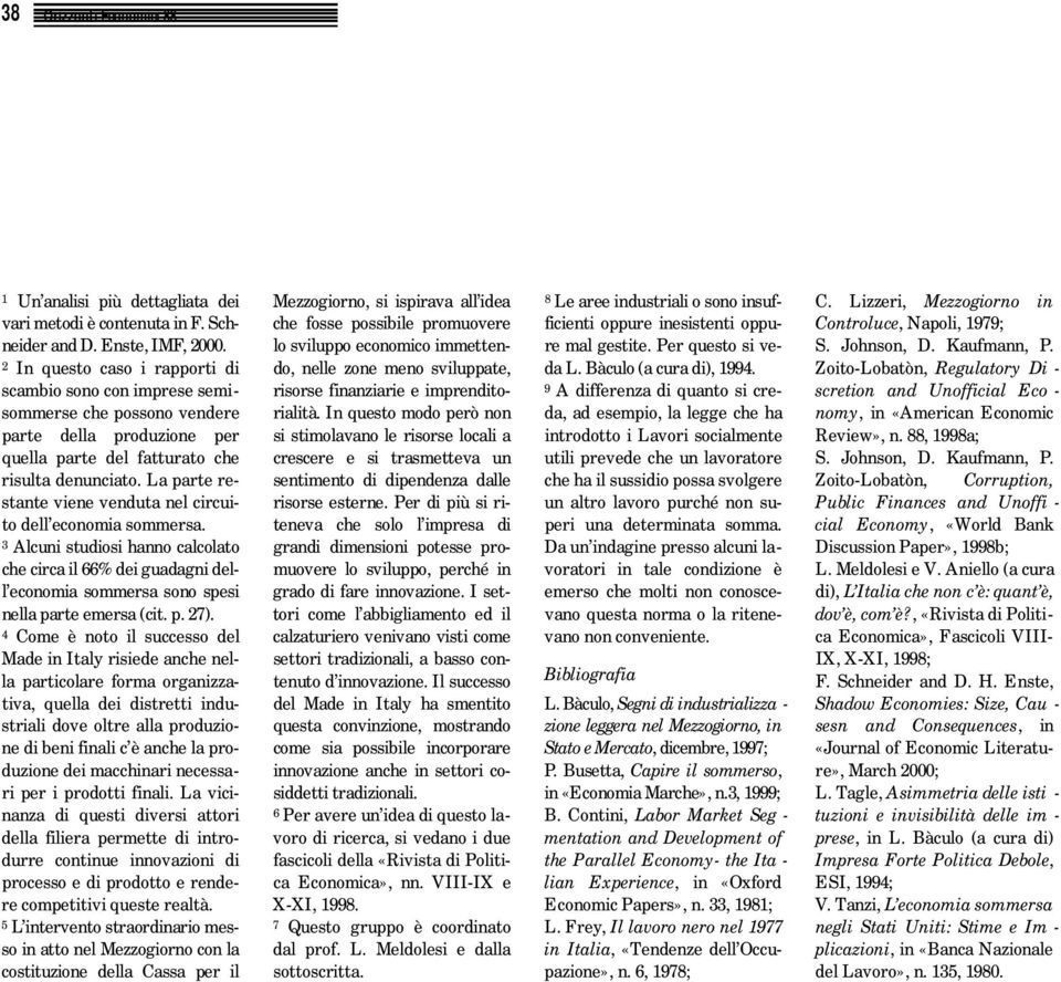 La parte restante viene venduta nel circuito dell economia sommersa. 3 Alcuni studiosi hanno calcolato che circa il 66% dei guadagni dell economia sommersa sono spesi nella parte emersa (cit. p. 27).