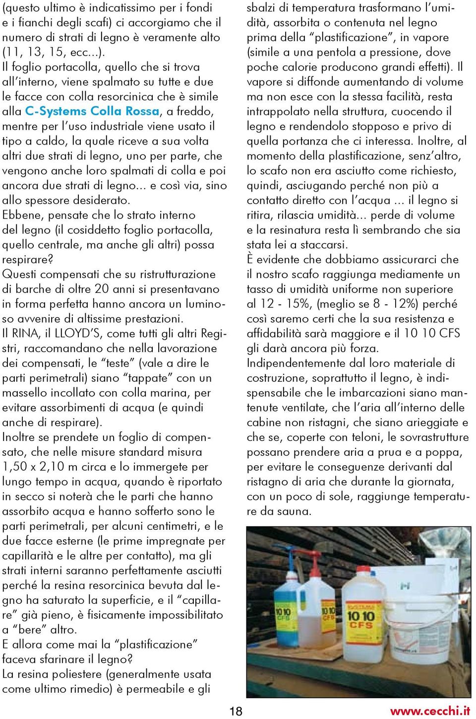 Il foglio portacolla, quello che si trova all interno, viene spalmato su tutte e due le facce con colla resorcinica che è simile alla C-Systems Colla Rossa, a freddo, mentre per l uso industriale