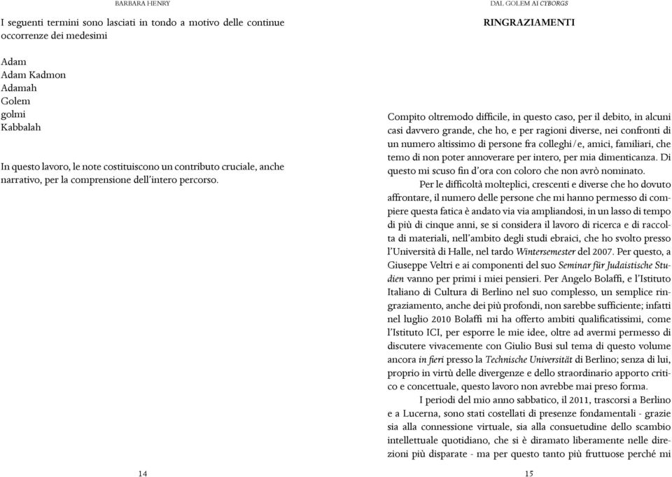 RINGRAZIAMENTI Compito oltremodo difficile, in questo caso, per il debito, in alcuni casi davvero grande, che ho, e per ragioni diverse, nei confronti di un numero altissimo di persone fra