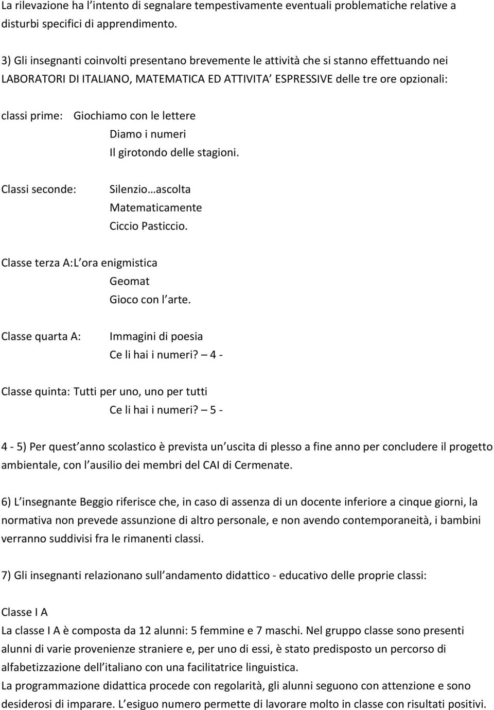 con le lettere Diamo i numeri Il girotondo delle stagioni. Classi seconde: Silenzio ascolta Matematicamente Ciccio Pasticcio. Classe terza A:L ora enigmistica Geomat Gioco con l arte.