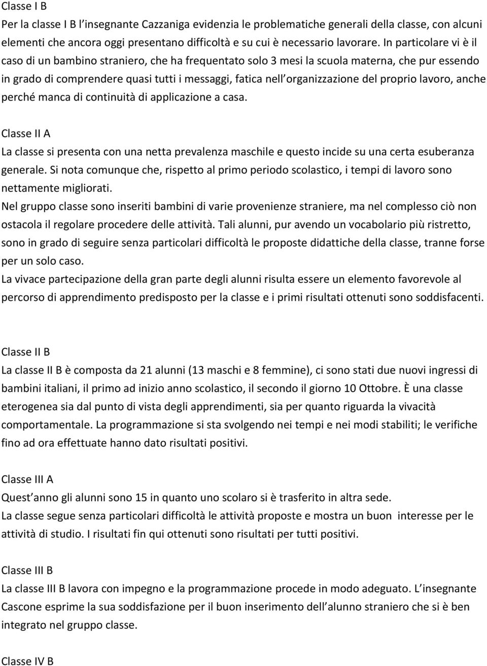 proprio lavoro, anche perché manca di continuità di applicazione a casa. Classe II A La classe si presenta con una netta prevalenza maschile e questo incide su una certa esuberanza generale.