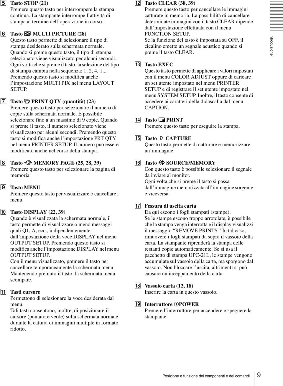 Quando si preme questo tasto, il tipo di stampa selezionato viene visualizzato per alcuni secondi. Ogni volta che si preme il tasto, la selezione del tipo di stampa cambia nella sequenza: 1, 2, 4, 1.