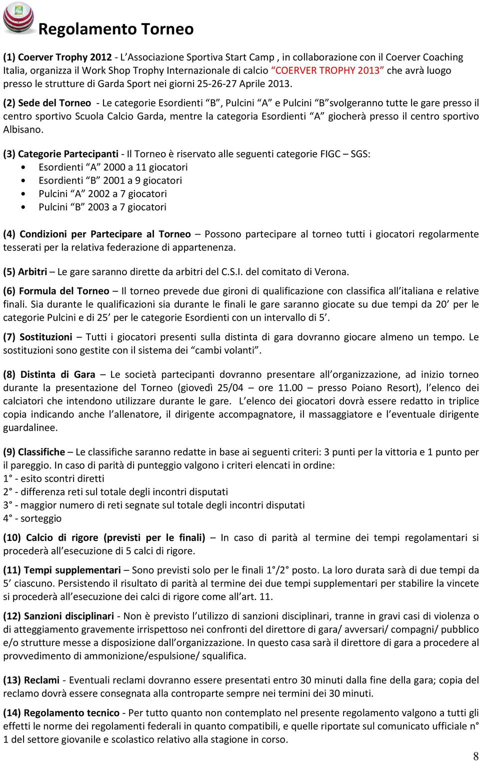 (2) Sede del Torneo - Le categorie Esordienti B, Pulcini A e Pulcini B svolgeranno tutte le gare presso il centro sportivo Scuola Calcio Garda, mentre la categoria Esordienti A giocherà presso il