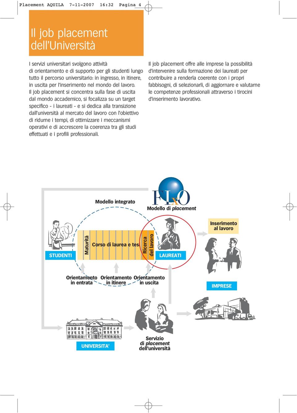 Il job placement si concentra sulla fase di uscita dal mondo accademico, si focalizza su un target specifico - i laureati - e si dedica alla transizione dall università al mercato del lavoro con l
