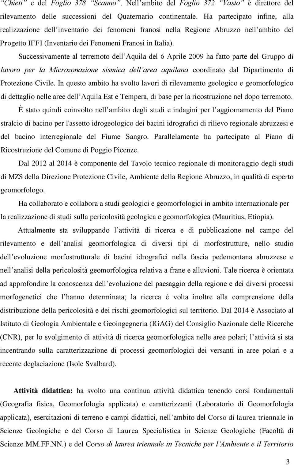 Successivamente al terremoto dell Aquila del 6 Aprile 2009 ha fatto parte del Gruppo di lavoro per la Microzonazione sismica dell area aquilana coordinato dal Dipartimento di Protezione Civile.