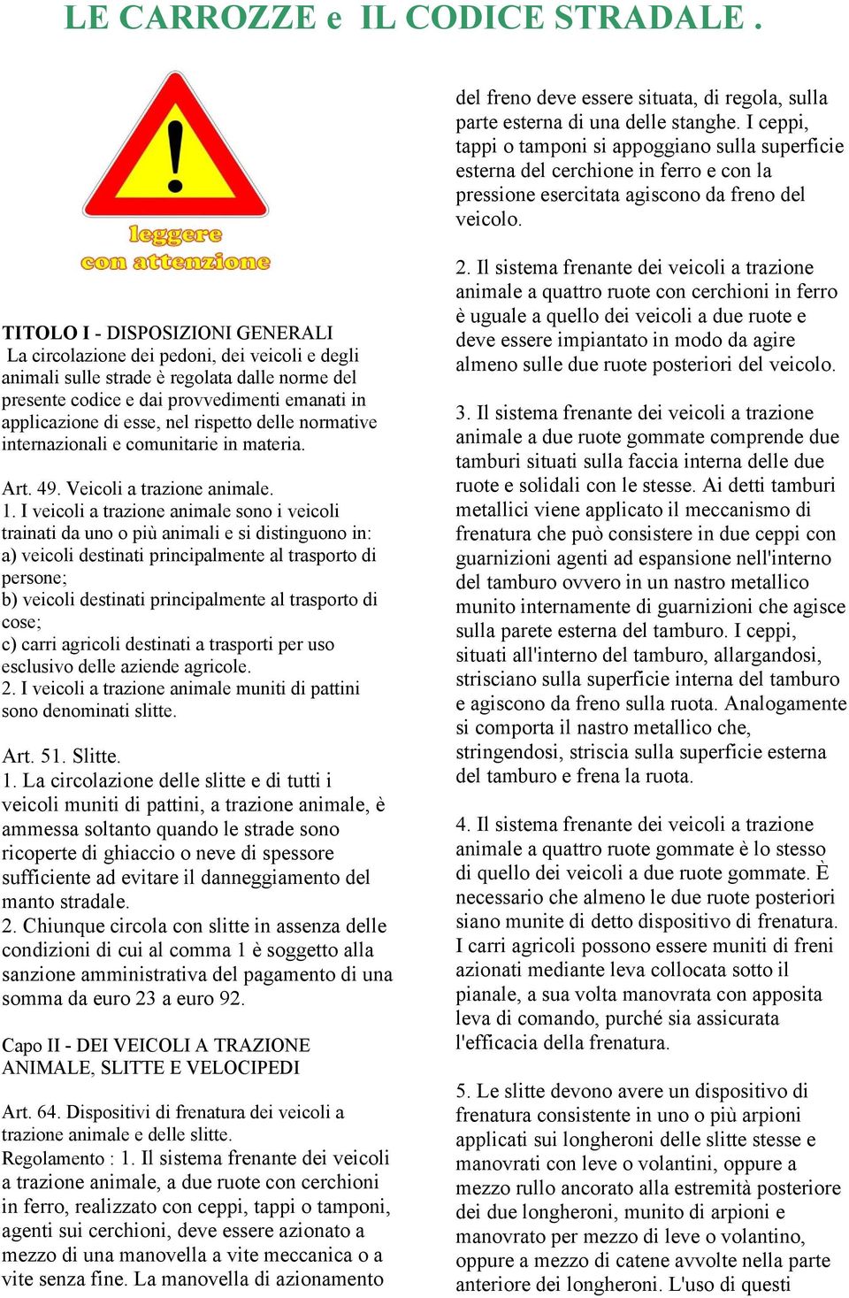 TITOLO I - DISPOSIZIONI GENERALI La circolazione dei pedoni, dei veicoli e degli animali sulle strade è regolata dalle norme del presente codice e dai provvedimenti emanati in applicazione di esse,