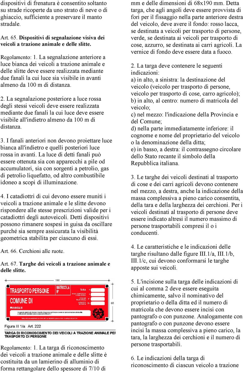 La segnalazione anteriore a luce bianca dei veicoli a trazione animale e delle slitte deve essere realizzata mediante due fanali la cui luce sia visibile in avanti almeno da 100 m di distanza. 2.