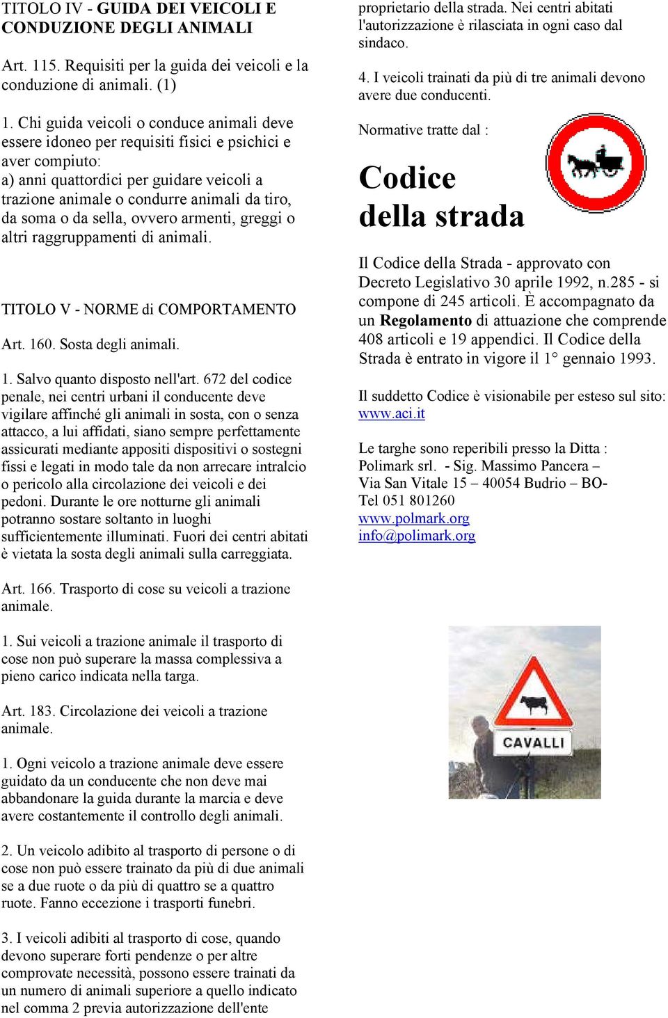 o da sella, ovvero armenti, greggi o altri raggruppamenti di animali. TITOLO V - NORME di COMPORTAMENTO Art. 160. Sosta degli animali. 1. Salvo quanto disposto nell'art.